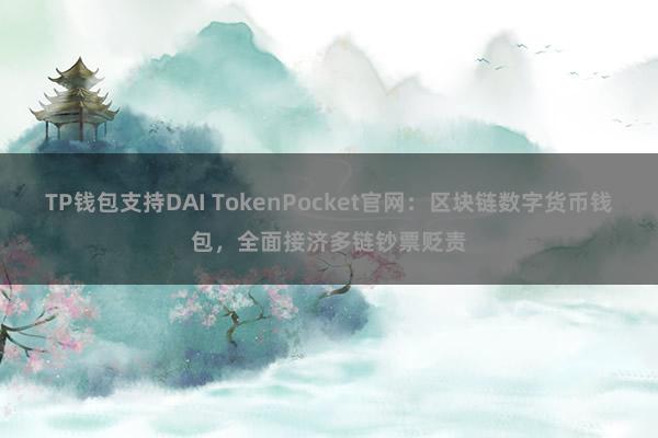 TP钱包支持DAI TokenPocket官网：区块链数字货币钱包，全面接济多链钞票贬责