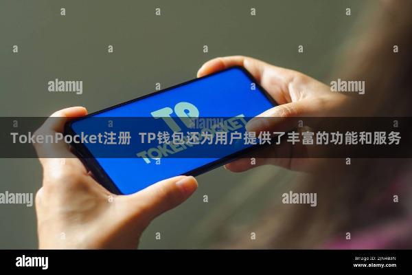 TokenPocket注册  TP钱包还为用户提供了丰富的功能和服务
