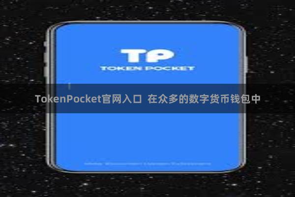 TokenPocket官网入口  在众多的数字货币钱包中