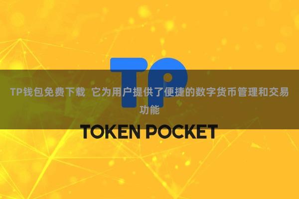 TP钱包免费下载  它为用户提供了便捷的数字货币管理和交易功能