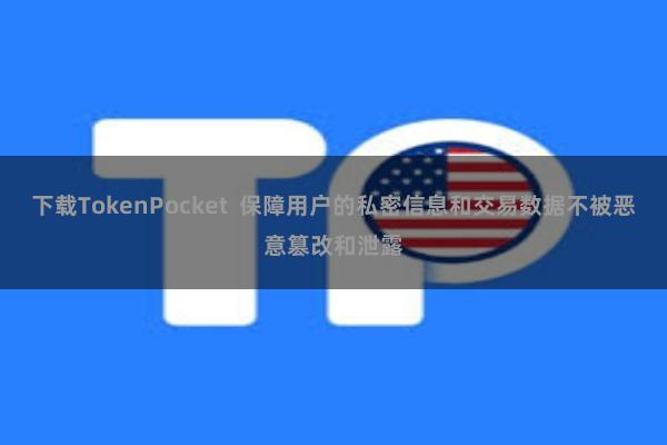 下载TokenPocket  保障用户的私密信息和交易数据不被恶意篡改和泄露