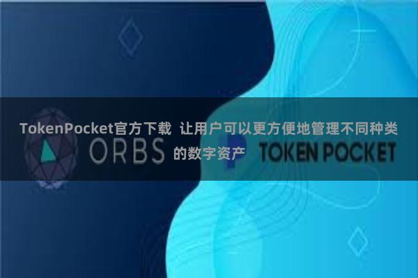 TokenPocket官方下载  让用户可以更方便地管理不同种类的数字资产