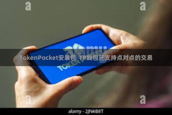TokenPocket安装包  TP钱包还支持点对点的交易