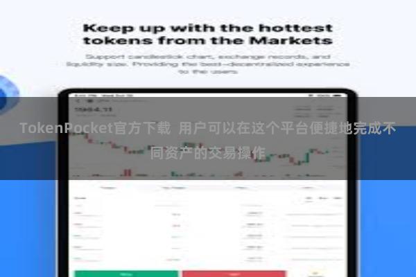 TokenPocket官方下载  用户可以在这个平台便捷地完成不同资产的交易操作