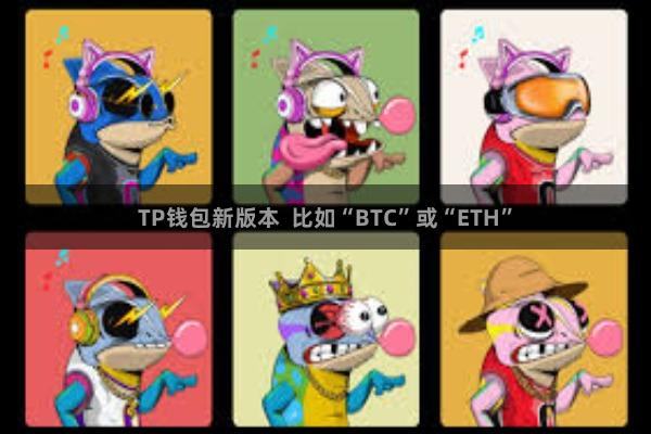 TP钱包新版本 比如“BTC”或“ETH”