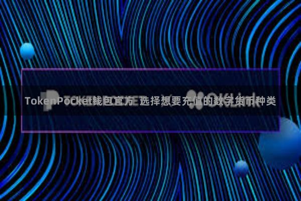 TokenPocket钱包官方 选择想要充值的数字货币种类 TokenPocket钱包官方 选择想要充值的数字货币种类