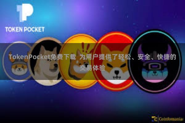 TokenPocket免费下载 为用户提供了轻松、安全、快捷的交易体验 TokenPocket免费下载 为用户提供了轻松、安全、快捷的交易体验