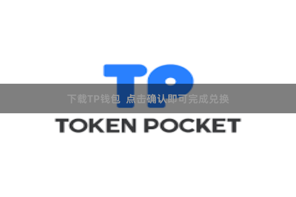 下载TP钱包 点击确认即可完成兑换 下载TP钱包 点击确认即可完成兑换